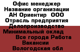 Офис-менеджер › Название организации ­ АН Ориентир, ООО › Отрасль предприятия ­ Делопроизводство › Минимальный оклад ­ 45 000 - Все города Работа » Вакансии   . Вологодская обл.,Череповец г.